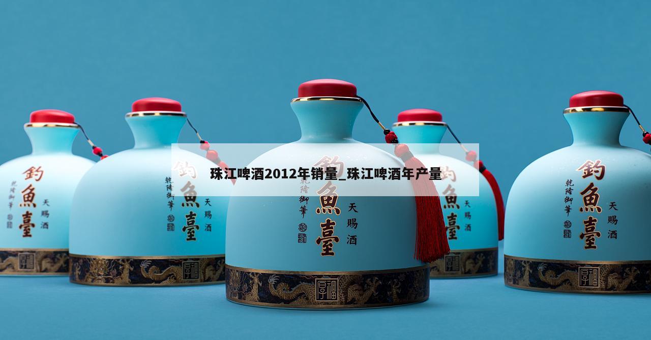 珠江啤酒2012年销量_珠江啤酒年产量