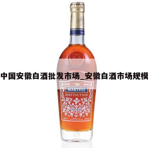 中国安徽白酒批发市场_安徽白酒市场规模