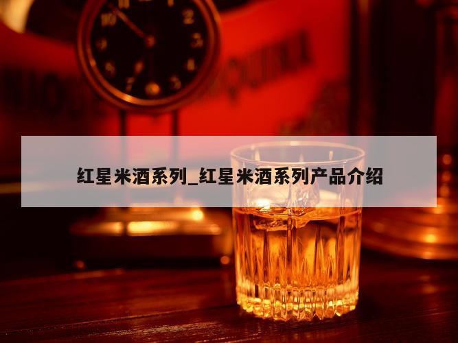 红星米酒系列_红星米酒系列产品介绍
